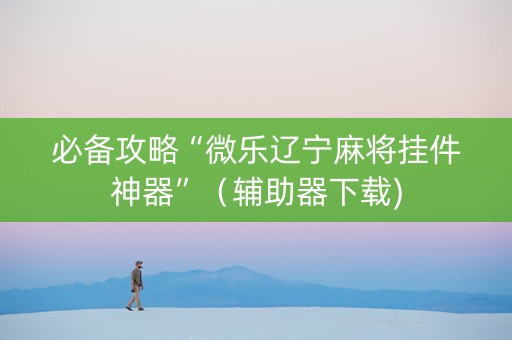 必备攻略“微乐辽宁麻将挂件神器”（辅助器下载)