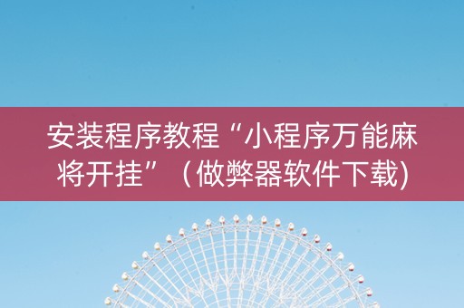 安装程序教程“小程序万能麻将开挂”（做弊器软件下载)
