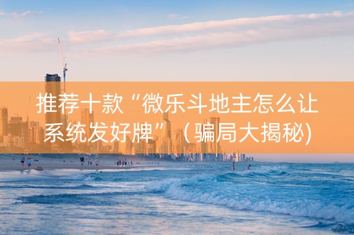推荐十款“微乐斗地主怎么让系统发好牌”（骗局大揭秘)