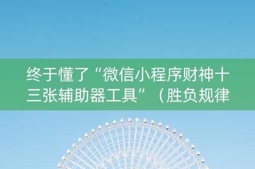 终于懂了“微信小程序财神十三张辅助器工具”（胜负规律拿好牌)