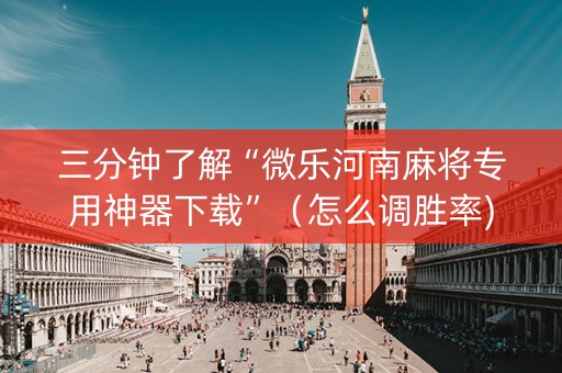 三分钟了解“微乐河南麻将专用神器下载”（怎么调胜率)