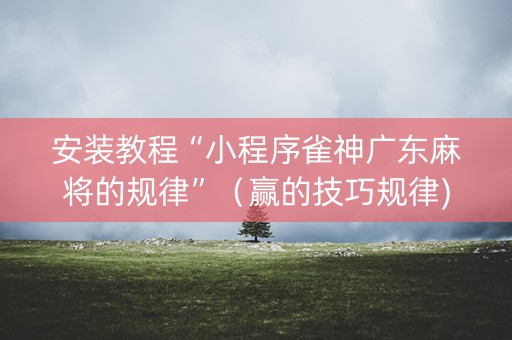 安装教程“小程序雀神广东麻将的规律”（赢的技巧规律)