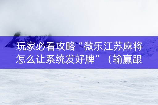 玩家必看攻略“微乐江苏麻将怎么让系统发好牌”（输赢跟id号有关系吗)