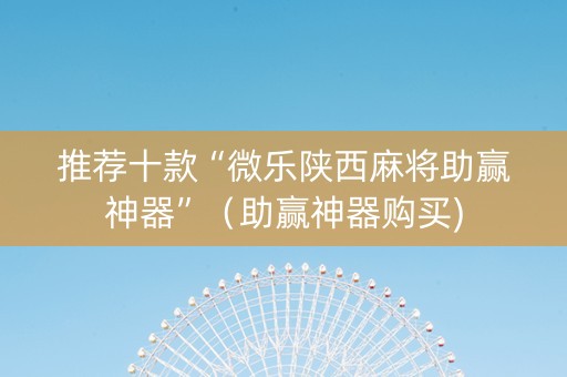 推荐十款“微乐陕西麻将助赢神器”（助赢神器购买)