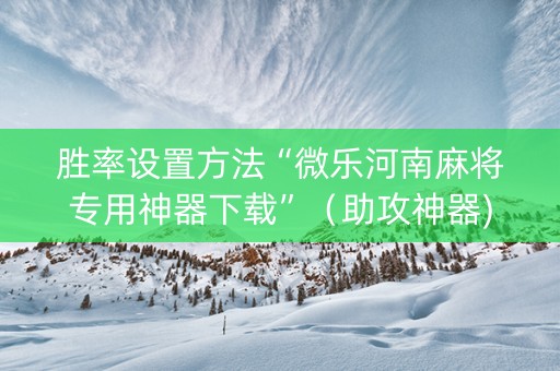 胜率设置方法“微乐河南麻将专用神器下载”（助攻神器)