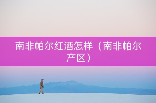 南非帕尔红酒怎样（南非帕尔产区）