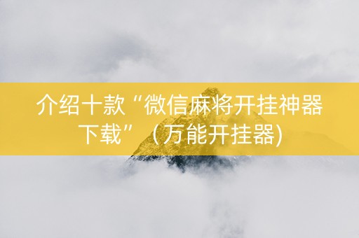 介绍十款“微信麻将开挂神器下载”（万能开挂器)