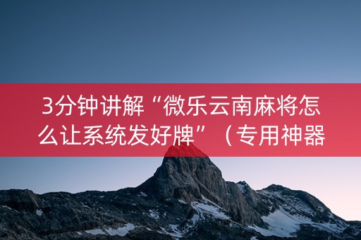 3分钟讲解“微乐云南麻将怎么让系统发好牌”（专用神器)