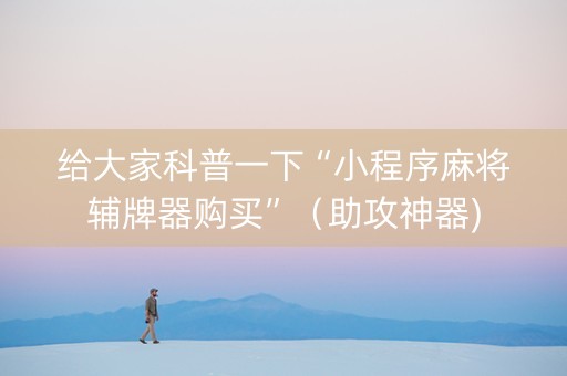 给大家科普一下“小程序麻将辅牌器购买”（助攻神器)