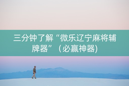 三分钟了解“微乐辽宁麻将辅牌器”（必赢神器)