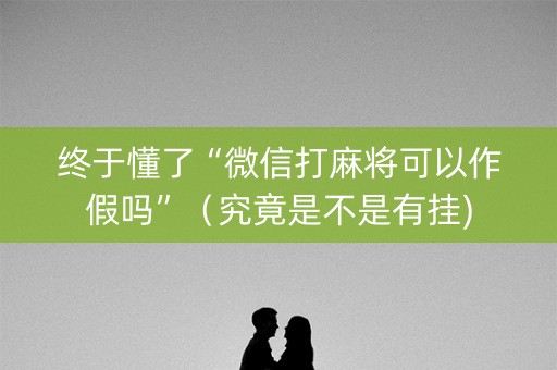 终于懂了“微信打麻将可以作假吗”（究竟是不是有挂)