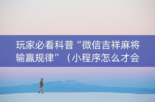 玩家必看科普“微信吉祥麻将输赢规律”（小程序怎么才会赢)