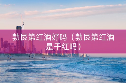 勃艮第红酒好吗（勃艮第红酒是干红吗）