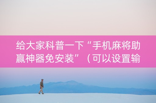 给大家科普一下“手机麻将助赢神器免安装”（可以设置输赢吗)