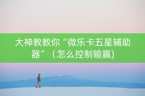 大神教教你“微乐卡五星辅助器”（怎么控制输赢)