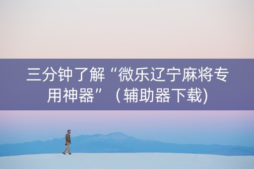 三分钟了解“微乐辽宁麻将专用神器”（辅助器下载)