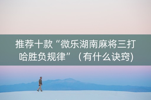 推荐十款“微乐湖南麻将三打哈胜负规律”（有什么诀窍)