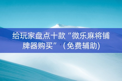 给玩家盘点十款“微乐麻将铺牌器购买”（免费辅助)