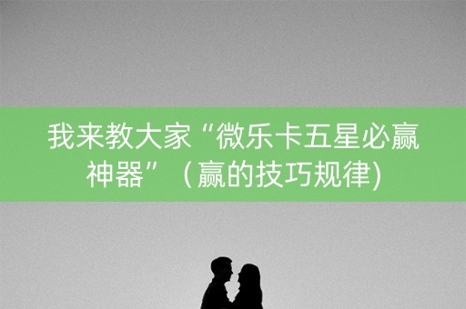 我来教大家“微乐卡五星必赢神器”（赢的技巧规律)