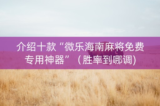 介绍十款“微乐海南麻将免费专用神器”（胜率到哪调)