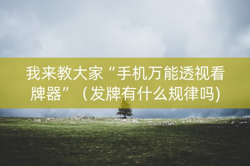 我来教大家“手机万能透视看牌器”（发牌有什么规律吗)