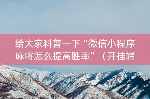 给大家科普一下“微信小程序麻将怎么提高胜率”（开挂辅助器脚本)