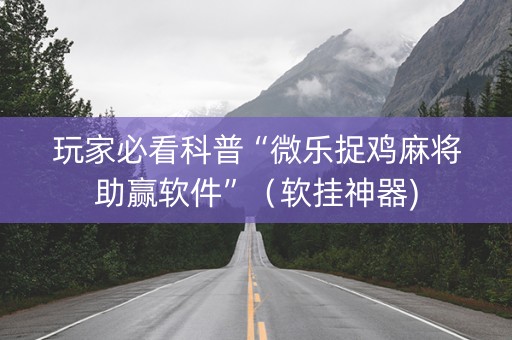 玩家必看科普“微乐捉鸡麻将助赢软件”（软挂神器)