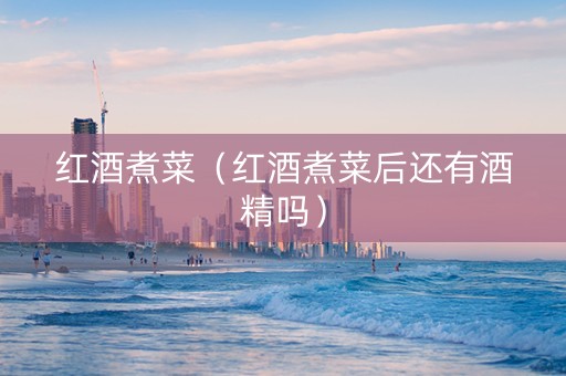 红酒煮菜（红酒煮菜后还有酒精吗）