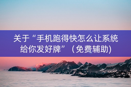 关于“手机跑得快怎么让系统给你发好牌”（免费辅助)