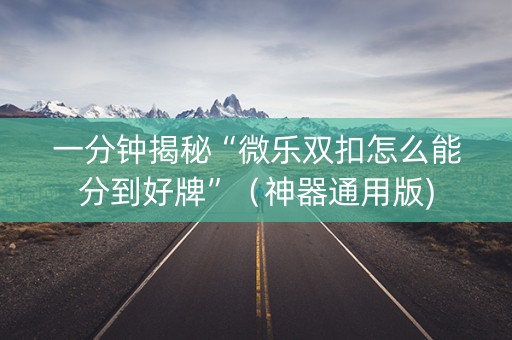一分钟揭秘“微乐双扣怎么能分到好牌”（神器通用版)