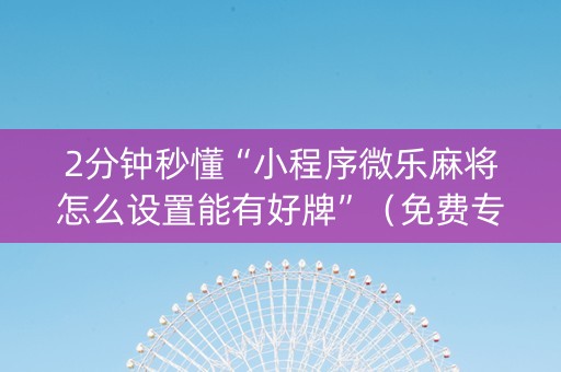 2分钟秒懂“小程序微乐麻将怎么设置能有好牌”（免费专用神器)