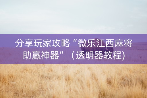 分享玩家攻略“微乐江西麻将助赢神器”（透明器教程)