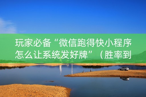 玩家必备“微信跑得快小程序怎么让系统发好牌”（胜率到哪调)