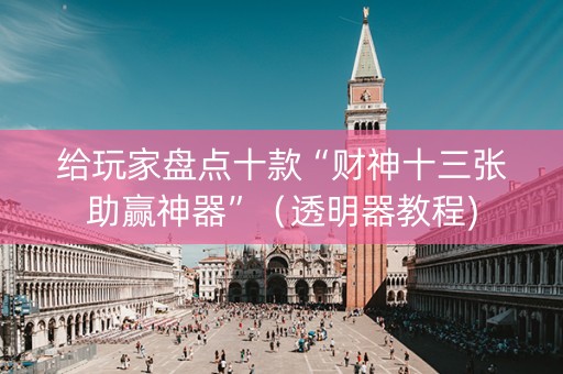 给玩家盘点十款“财神十三张助赢神器”（透明器教程)