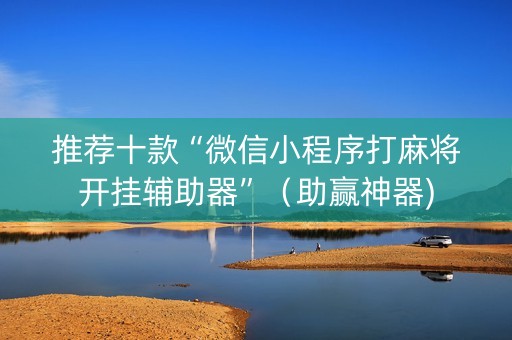 推荐十款“微信小程序打麻将开挂辅助器”（助赢神器)