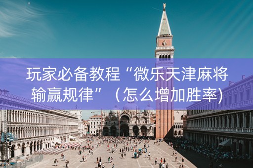 玩家必备教程“微乐天津麻将输赢规律”（怎么增加胜率)