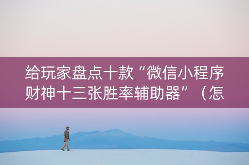 给玩家盘点十款“微信小程序财神十三张胜率辅助器”（怎么调胜率)