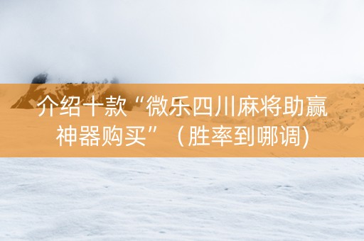 介绍十款“微乐四川麻将助赢神器购买”（胜率到哪调)