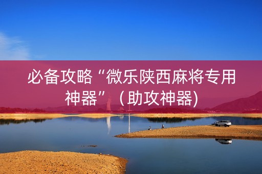 必备攻略“微乐陕西麻将专用神器”（助攻神器)