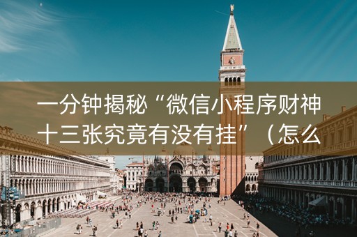 一分钟揭秘“微信小程序财神十三张究竟有没有挂”（怎么能让牌好一点)