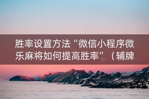 胜率设置方法“微信小程序微乐麻将如何提高胜率”（辅牌器插件购买)
