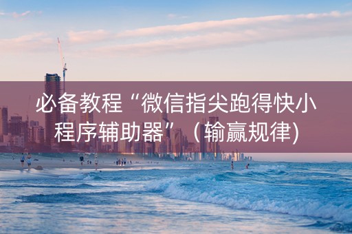 必备教程“微信指尖跑得快小程序辅助器”（输赢规律)