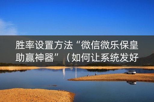 胜率设置方法“微信微乐保皇助赢神器”（如何让系统发好牌)