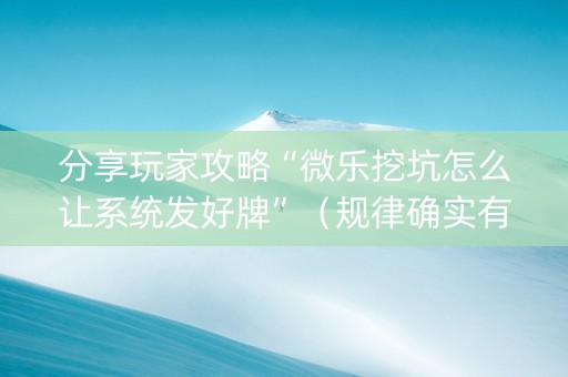 分享玩家攻略“微乐挖坑怎么让系统发好牌”（规律确实有挂)
