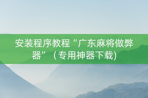 安装程序教程“广东麻将做弊器”（专用神器下载)