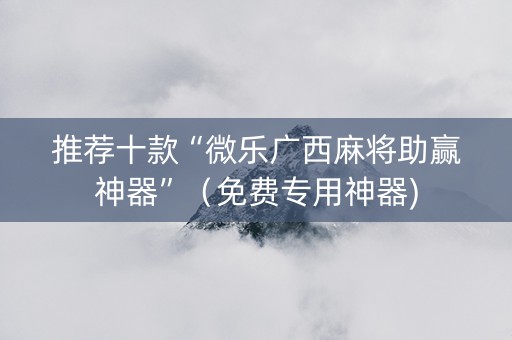 推荐十款“微乐广西麻将助赢神器”（免费专用神器)