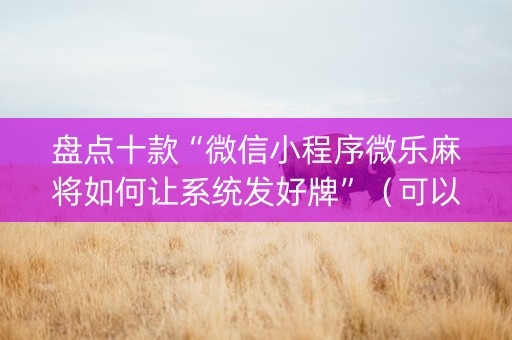 盘点十款“微信小程序微乐麻将如何让系统发好牌”（可以设置输赢吗)
