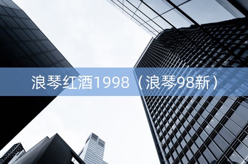 浪琴红酒1998（浪琴98新）