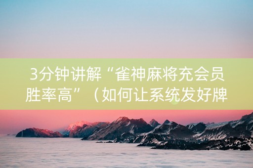 3分钟讲解“雀神麻将充会员胜率高”（如何让系统发好牌)