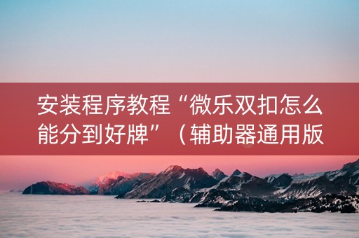 安装程序教程“微乐双扣怎么能分到好牌”（辅助器通用版)